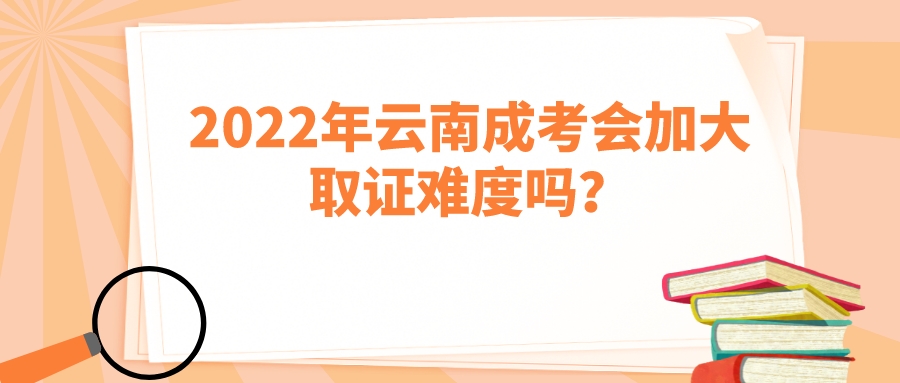 2022年云南成考會加大取證難度嗎？.jpeg