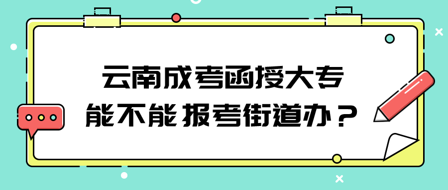 云南成考函授大專能不能報考街道辦？.png