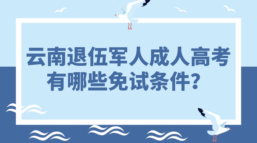 云南退伍軍人成人高考有哪些免試條件？.jpeg
