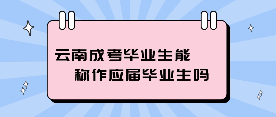 云南成考畢業(yè)生能稱作應(yīng)屆畢業(yè)生嗎？.jpeg