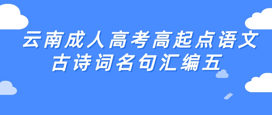 2022年云南成人高考高起點(diǎn)語(yǔ)文古詩(shī)詞名句匯編五.jpeg