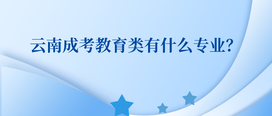 云南成考教育類有什么專業？