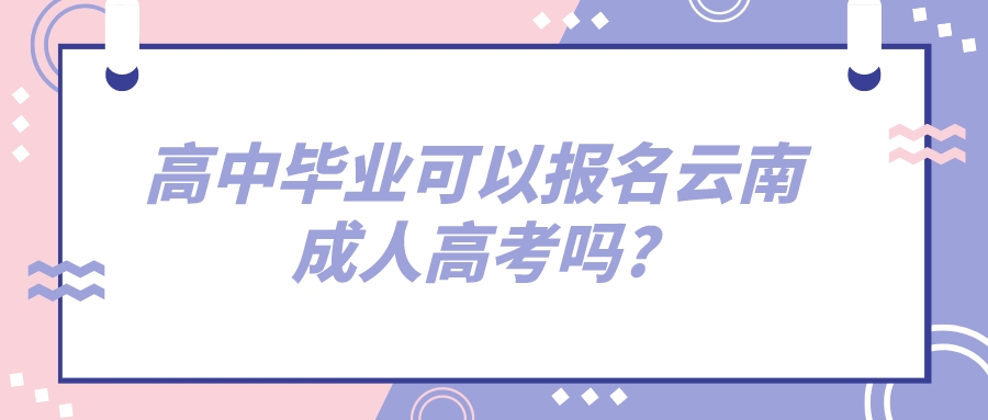 2022年高中畢業可以報名云南成人高考嗎_.jpeg