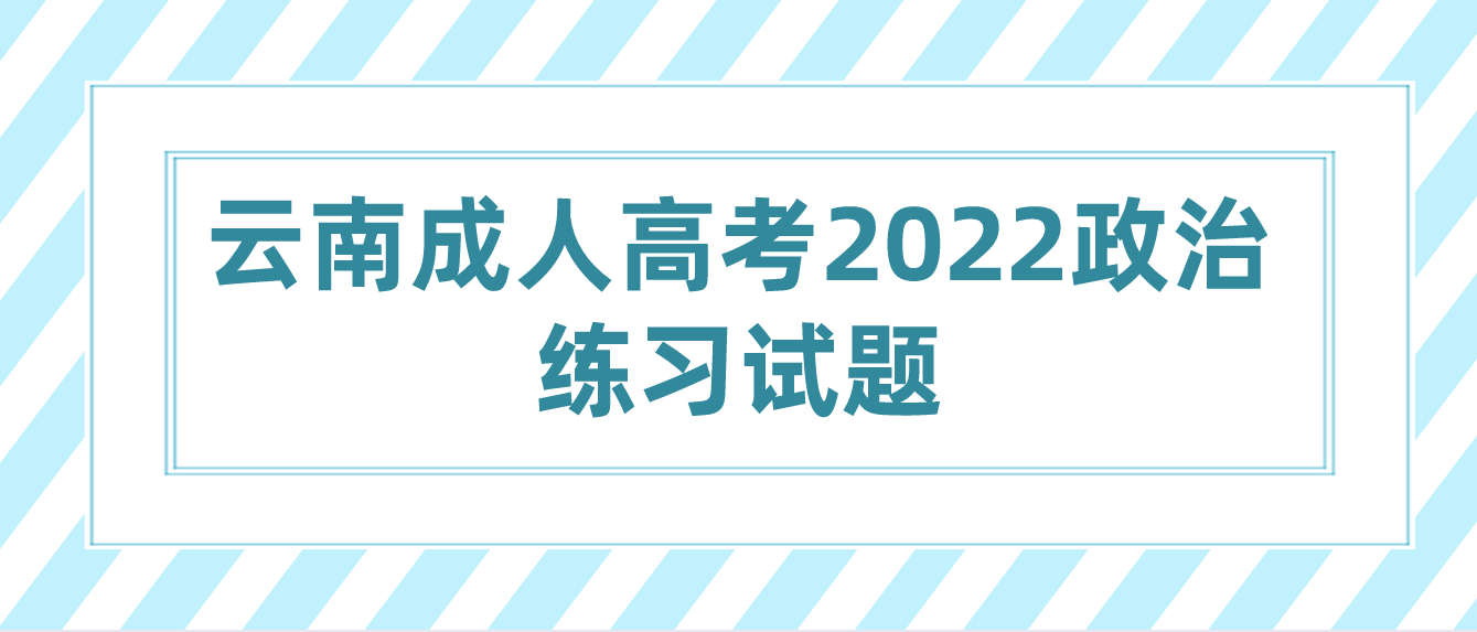 云南成人高考2022政治練習試題七