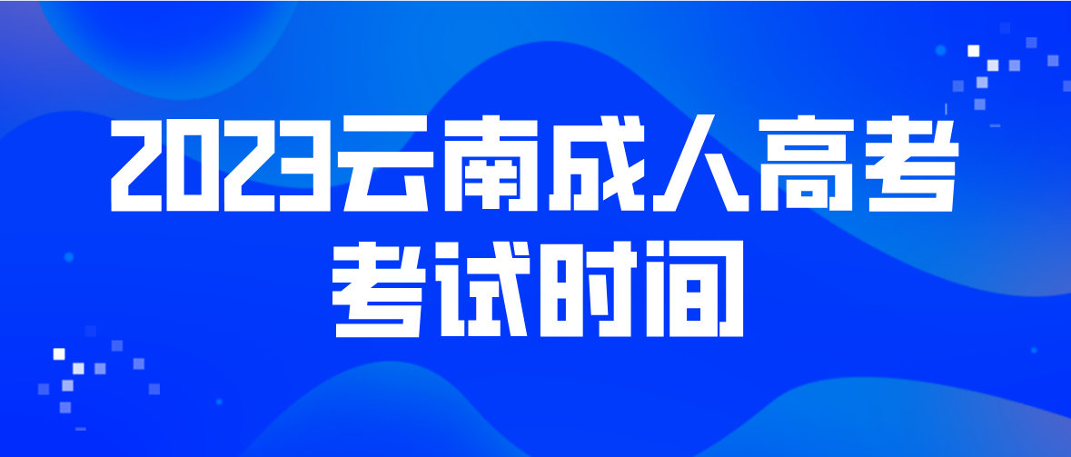 2023年云南怒江成人高考考試時間是什么時候？